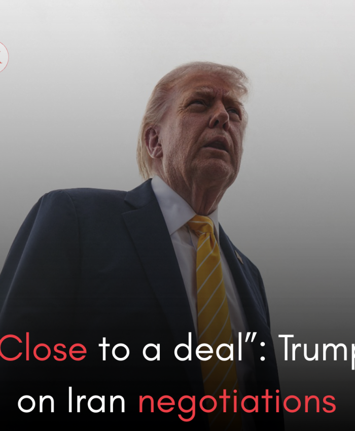 “Close to a deal”: Trump on Iran negotiations